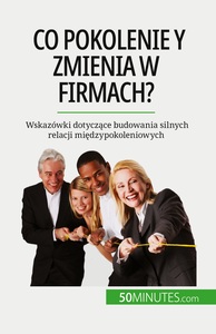 CO POKOLENIE Y ZMIENIA W FIRMACH? - WSKAZOWKI DOTYCZACE BUDOWANIA SILNYCH RELACJI MIEDZYPOKOLENIOWYC