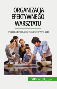 ORGANIZACJA EFEKTYWNEGO WARSZTATU - WSPOLNA PRACA, ABY OSIAGNAC TWOJE CELE