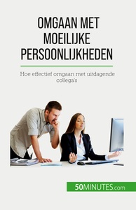 OMGAAN MET MOEILIJKE PERSOONLIJKHEDEN - HOE EFFECTIEF OMGAAN MET UITDAGENDE COLLEGA'S