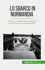 LO SBARCO IN NORMANDIA - IL D-DAY E L'OPERAZIONE OVERLORD: IL PRIMO PASSO VERSO LA LIBERAZIONE
