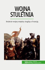 WOJNA STULETNIA - STULECIE WOJNY MIEDZY ANGLIA A FRANCJA