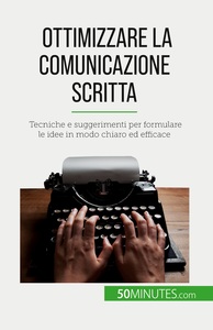 OTTIMIZZARE LA COMUNICAZIONE SCRITTA - TECNICHE E SUGGERIMENTI PER FORMULARE LE IDEE IN MODO CHIARO