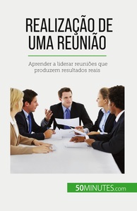 REALIZACAO DE UMA REUNIAO - APRENDER A LIDERAR REUNIOES QUE PRODUZEM RESULTADOS REAIS