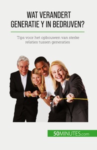 WAT VERANDERT GENERATIE Y IN BEDRIJVEN? - TIPS VOOR HET OPBOUWEN VAN STERKE RELATIES TUSSEN GENERATI