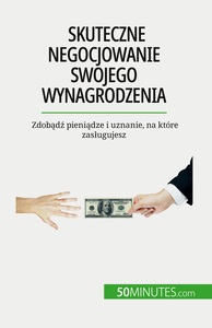 SKUTECZNE NEGOCJOWANIE SWOJEGO WYNAGRODZENIA - ZDOBADZ PIENIADZE I UZNANIE, NA KTORE ZASUGUJESZ