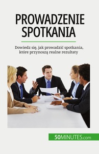 PROWADZENIE SPOTKANIA - DOWIEDZ SIE, JAK PROWADZIC SPOTKANIA, KTORE PRZYNOSZA REALNE REZULTATY
