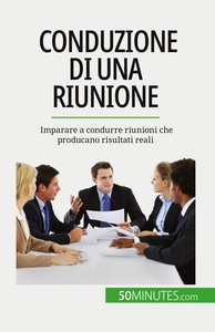CONDUZIONE DI UNA RIUNIONE - IMPARARE A CONDURRE RIUNIONI CHE PRODUCANO RISULTATI REALI