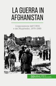 LA GUERRA IN AFGHANISTAN - L'OPPOSIZIONE DELL'URSS E DEI MUJAHEDIN, 1979-1989