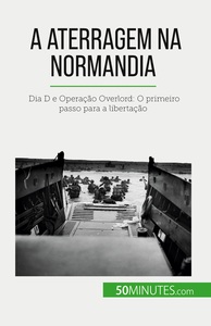 A ATERRAGEM NA NORMANDIA - DIA D E OPERACAO OVERLORD: O PRIMEIRO PASSO PARA A LIBERTACAO