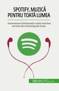 SPOTIFY, MUZICA PENTRU TOATA LUMEA - ASCENSIUNEA FULMINANTA A CELUI MAI BUN SERVICIU DE STREAMING DI