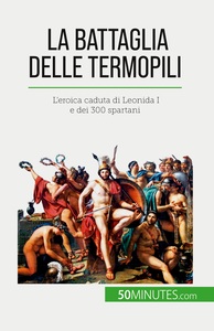 LA BATTAGLIA DELLE TERMOPILI - L'EROICA CADUTA DI LEONIDA I E DEI 300 SPARTANI