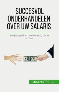SUCCESVOL ONDERHANDELEN OVER UW SALARIS - KRIJG HET GELD EN DE ERKENNING DIE JE VERDIENT