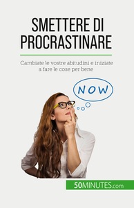 SMETTERE DI PROCRASTINARE - CAMBIATE LE VOSTRE ABITUDINI E INIZIATE A FARE LE COSE PER BENE