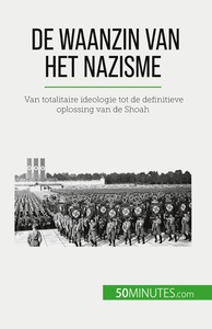 DE WAANZIN VAN HET NAZISME - VAN TOTALITAIRE IDEOLOGIE TOT DE DEFINITIEVE OPLOSSING VAN DE SHOAH