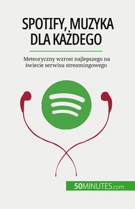 SPOTIFY, MUZYKA DLA KAZDEGO - METEORYCZNY WZROST NAJLEPSZEGO NA SWIECIE SERWISU STREAMINGOWEGO
