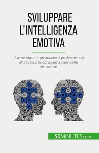 SVILUPPARE L'INTELLIGENZA EMOTIVA - AUMENTARE LE PRESTAZIONI PROFESSIONALI ATTRAVERSO LA COMPRENSION