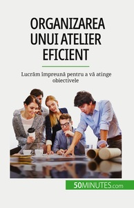 ORGANIZAREA UNUI ATELIER EFICIENT - LUCRAM IMPREUNA PENTRU A VA ATINGE OBIECTIVELE