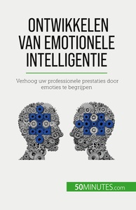 ONTWIKKELEN VAN EMOTIONELE INTELLIGENTIE - VERHOOG UW PROFESSIONELE PRESTATIES DOOR EMOTIES TE BEGRI