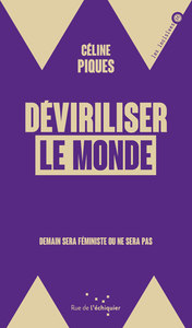 DEVIRILISER LE MONDE - DEMAIN SERA FEMINISTE OU NE SERA PAS