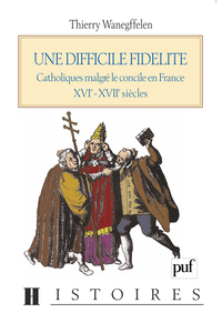 UNE DIFFICILE FIDELITE - CATHOLIQUES MALGRE LE CONCILE EN FRANCE, XVI-XVIIE SIECLES