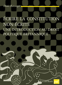ECRIRE LA CONSTITUTION NON ECRITE - UNE INTRODUCTION AU DROIT POLITIQUE BRITANNIQUE
