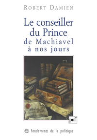 LE CONSEILLER DU PRINCE, DE MACHIAVEL A NOS JOURS - GENESE D'UNE MATRICE DEMOCRATIQUE
