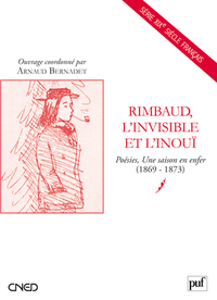 RIMBAUD, L'INVISIBLE ET L'INOUI - POESIES, UNE SAISON EN ENFER (1869-1873)