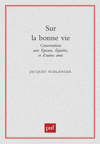 SUR LA BONNE VIE - CONVERSATIONS AVEC EPICURE, EPICTETE ET D'AUTRES AMIS