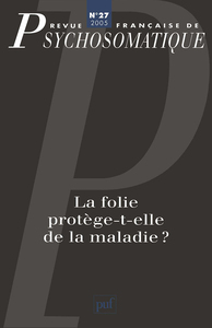 REVUE FRANCAISE DE PSYCHOSOMATIQUE N  27 (2005) - LA FOLIE PROTEGE-T-ELLE DE LA MALADIE ?