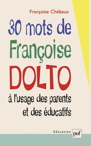 30 MOTS DE FRANCOISE DOLTO A L'USAGE DES PARENTS ET DES EDUCATIFS