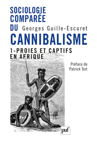 SOCIOLOGIE COMPAREE DU CANNIBALISME. I - PROIES ET CAPTIFS EN AFRIQUE. PREFACE DE PATRICK TORT