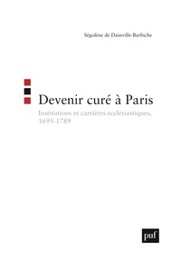 DEVENIR CURE A PARIS - INSTITUTIONS ET CARRIERES ECCLESIASTIQUES, 1695-1789