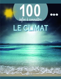 LE CLIMAT - 100 INFOS A CONNAITRE