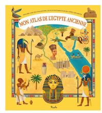 MON ATLAS DE L'EGYPTE ANCIENNE - EXPLORE L'UNE DES CIVILISATIONS LES PLUS FASCINANTES EN 6 CARTES DE