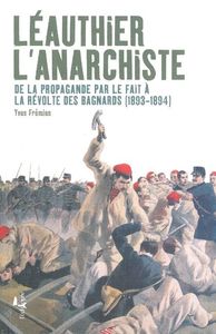 LEAUTHIER L'ANARCHISTE - DE LA PROPAGANDE PAR LE FAIT A LA REVOLTE DES BAGNARDS (1893-1894)