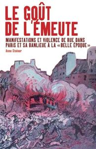 LE GOUT DE L'EMEUTE - MANIFESTATIONS ET VIOLENCE DE RUE DANS PARIS ET SA BANLIEUE A LA "BELLE EPOQUE