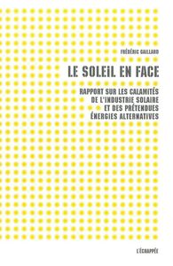 LE SOLEIL EN FACE - RAPPORT SUR LES CALAMITES DE L'INDUSTRIE SOLAIRE ET DES PRETENDUES ENERGIES ALTE