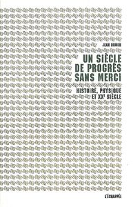 UN SIECLE DE PROGRES SANS MERCI - HISTOIRE, PHYSIQUE ET XXE SIECLE