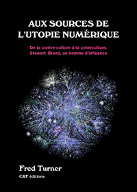 AUX SOURCES DE L'UTOPIE NUMERIQUE : DE LA CONTRE-CULTURE A LA CYBERCULTURE, STEWART BRAND, UN HOMME