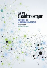 LA VIE ALGORITHMIQUE - CRITIQUE DE LA RAISON NUMERIQUE