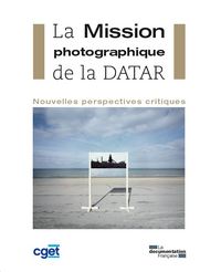 La mission photographique de la datar - Nouvelles perspectives critiques