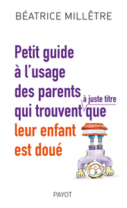 PETIT GUIDE A L'USAGE DES PARENTS QUI TROUVENT A JUSTE TITRE QUE LEUR ENFANT EST DOUE