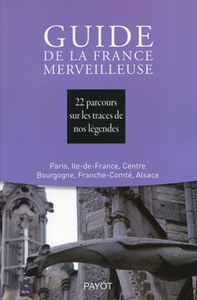 Guide de la France merveilleuse : Paris, Ile-de-France, Centre, Bourgogne, Franche-Comté, Alsace