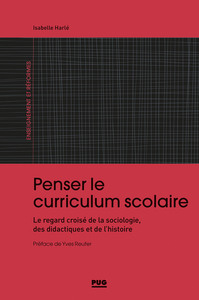 PENSER LE CURRICULUM SCOLAIRE - LE REGARD CROISE DE LA SOCIOLOGIE, DES DIDACTIQUES ET DE L'HISTOIRE