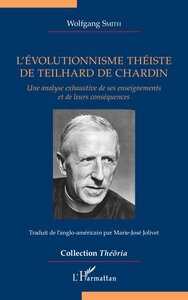 L'EVOLUTIONNISME THEISTE DE TEILHARD DE CHARDIN - UNE ANALYSE EXHAUSTIVE DE SES ENSEIGNEMENTS ET DE