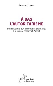 A BAS LAUTORITARISME - DE LA DICTATURE AUX DEMOCRATIES TOTALITAIRES A LA LUMIERE DE HANNAH ARENDT