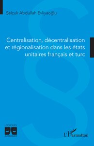 CENTRALISATION, DECENTRALISATION ET REGIONALISATION DANS LES ETATS UNITAIRES FRANCAIS ET TURC - VOL0