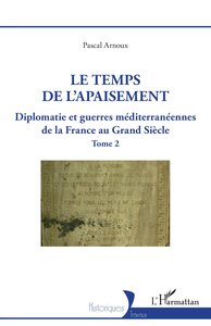 LE TEMPS DE L'APAISEMENT - VOL02 - DIPLOMATIE ET GUERRES MEDITERRANEENNES DE LA FRANCE AU GRAND SIEC