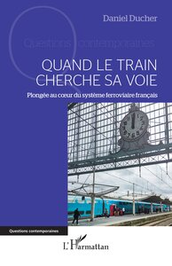 QUAND LE TRAIN CHERCHE SA VOIE - PLONGEE AU COEUR DU SYSTEME FERROVIAIRE FRANCAIS