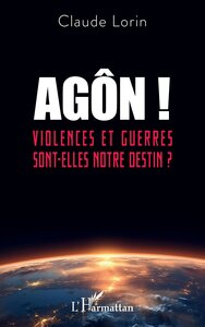 AGON ! - VIOLENCES ET GUERRES SONT-ELLES NOTRE DESTIN ?